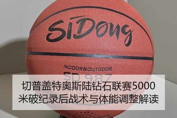 切普盖特奥斯陆钻石联赛5000米破纪录后战术与体能调整解读
