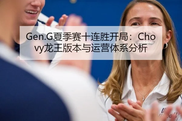 Gen.G夏季赛十连胜开局：Chovy龙王版本与运营体系分析