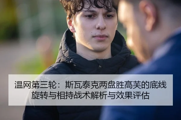 温网第三轮：斯瓦泰克两盘胜高芙的底线旋转与相持战术解析与效果评估
