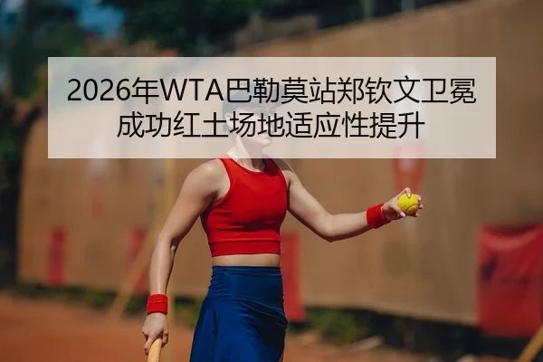 2026年WTA巴勒莫站郑钦文卫冕成功红土场地适应性提升