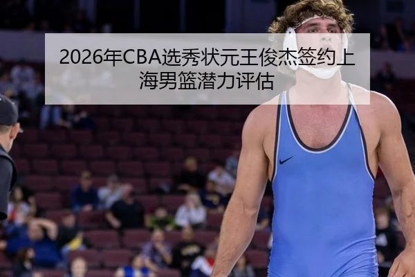 2026年CBA选秀状元王俊杰签约上海男篮潜力评估